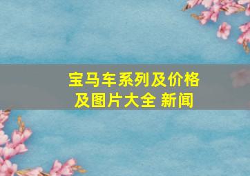 宝马车系列及价格及图片大全 新闻